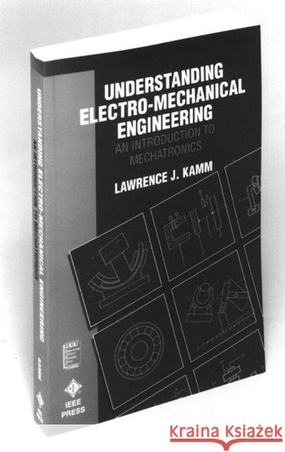 Understanding Electro-Mechanical Engineering: An Introduction to Mechatronics Kamm, Lawrence J. 9780780310315 IEEE Computer Society Press