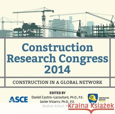 Construction Research Congress 2014: Construction in a Global Network Daniel Castro-Lacouture, Javier Irizarry, Baabak Ashuri 9780784413517 American Society of Civil Engineers