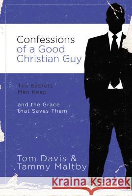 Confessions of a Good Christian Guy: The Secrets Men Keep and the Grace That Saves Them Davis, Tom 9780785228066 Thomas Nelson Publishers