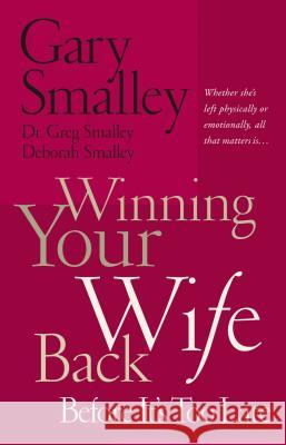 Winning Your Wife Back Before It's Too Late: Whether She's Left Physically or Emotionally All That Matters Is... Smalley, Gary 9780785260288 Nelson Books