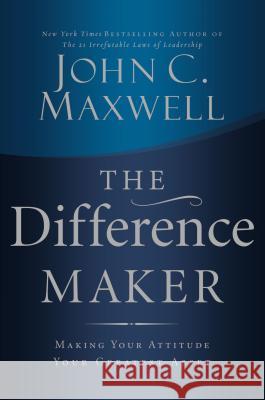 The Difference Maker: Making Your Attitude Your Greatest Asset John C. Maxwell 9780785260981 Nelson Business