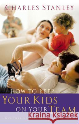 How to Keep Your Kids on Your Team Charles F. Stanley 9780785261223 Nelson Books