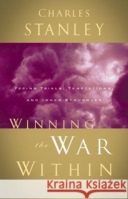 Winning the War Within: Facing Trials, Temptations, and Inner Struggles Stanley, Charles F. 9780785264163 Nelson Books