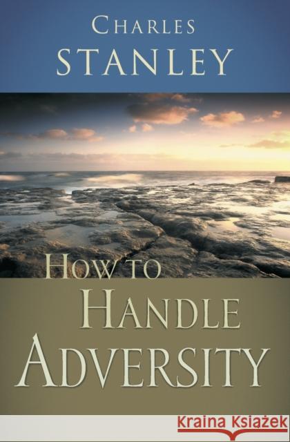 How to Handle Adversity Charles F. Stanley 9780785264187 Nelson Books