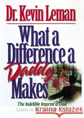 What a Difference a Daddy Makes: The Lasting Imprint a Dad Leaves on His Daughter's Life Leman, Kevin 9780785266044 Nelson Books