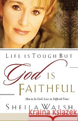 Life Is Tough, But God Is Faithful: How to See God's Love in Difficult Times Walsh, Sheila 9780785266723