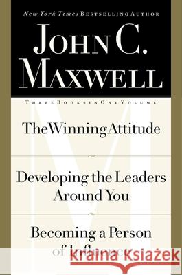 John C. Maxwell, Three Books in One Volume: The Winning Attitude/Developing the Leaders Around You/Becoming a Person of Influence John C. Maxwell 9780785268406 Thomas Nelson Publishers