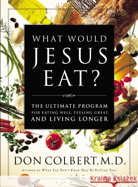 What Would Jesus Eat?: The Ultimate Program for Eating Well, Feeling Great, and Living Longer Don Colbert 9780785273196 Nelson Books