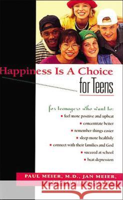 Happiness Is a Choice for Teens Paul Meier M. D. Paul Meier Jan Meier 9780785275749 Nelson Books