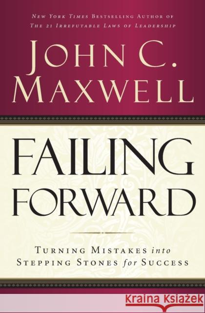Failing Forward: Turning Mistakes into Stepping Stones for Success John C. Maxwell 9780785288572