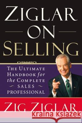 Ziglar on Selling: The Ultimate Handbook for the Complete Sales Professional Ziglar, Zig 9780785288930 Thomas Nelson Publishers