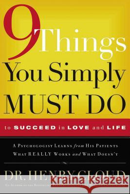 9 Things You Simply Must Do to Succeed in Love and Life: A Psychologist Learns from His Patients What Really Works and What Doesn't Henry Cloud 9780785289166 Thomas Nelson Publishers