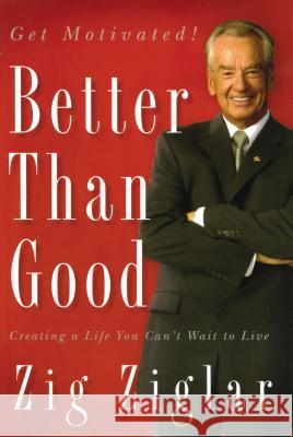 Better Than Good: Creating a Life You Can't Wait to Live Ziglar, Zig 9780785289197 Thomas Nelson Publishers