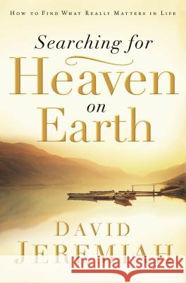 Searching for Heaven on Earth: How to Find What Really Matters in Life David Jeremiah 9780785289203 Thomas Nelson Publishers