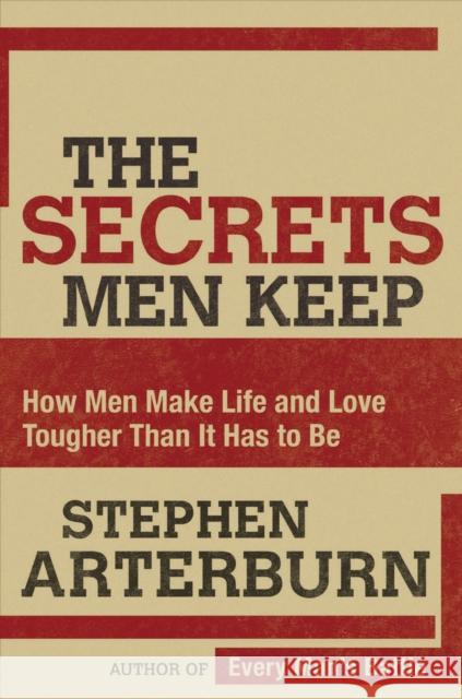 The Secrets Men Keep: How Men Make Life and Love Tougher Than It Has to Be Stephen Arterburn 9780785289258 Thomas Nelson Publishers