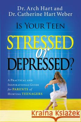 Is Your Teen Stressed or Depressed?: A Practical and Inspirational Guide for Parents of Hurting Teens Hart, Archibald D. 9780785289401 Thomas Nelson Publishers
