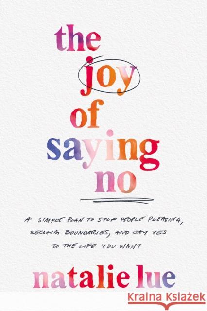 The Joy of Saying No: A Simple Plan to Stop People Pleasing, Reclaim Boundaries, and Say Yes to the Life You Want Natalie Lue 9780785290445