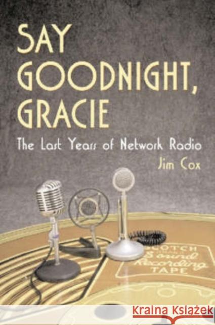 Say Goodnight, Gracie: The Last Years of Network Radio Cox, Jim 9780786411689 McFarland & Company