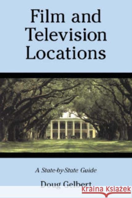 Film and Television Locations: A State-By-State Guidebook to Moviemaking Sites, Excluding Los Angeles Gelbert, Doug 9780786412938 McFarland & Company