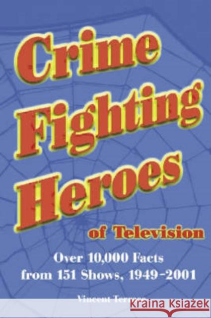 Crime Fighting Heroes of Television: Over 10,000 Facts from 151 Shows, 1949-2001 Terrace, Vincent 9780786413959 McFarland & Company