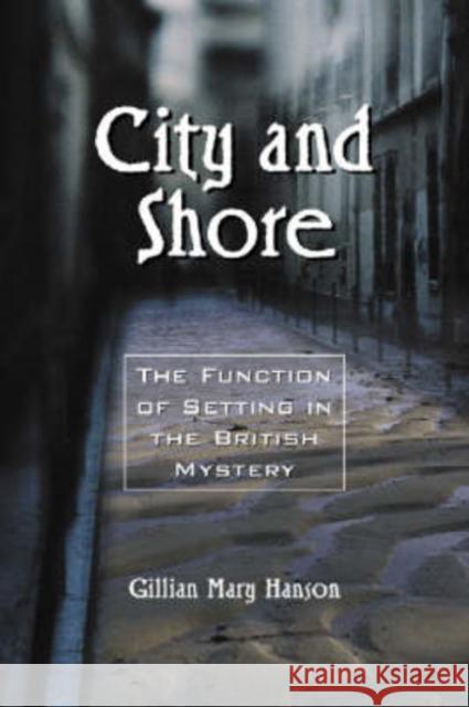 City and Shore: The Function of Setting in the British Mystery Hanson, Gillian Mary 9780786418442