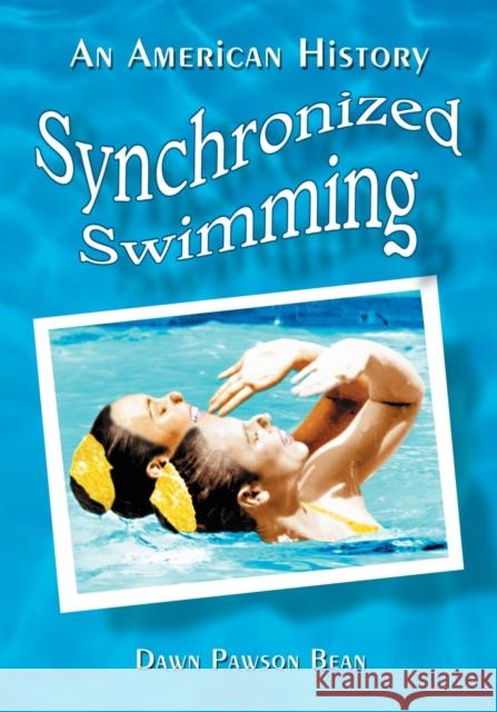 Synchronized Swimming: An American History Bean, Dawn Pawson 9780786419487 McFarland & Company