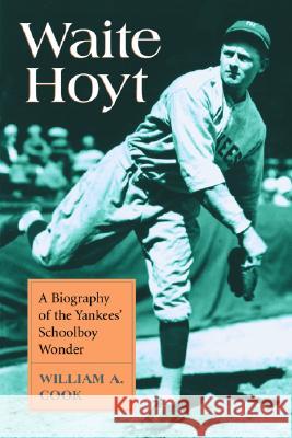Waite Hoyt: A Biography of the Yankees' Schoolboy Wonder William A. Cook 9780786419609 McFarland & Company