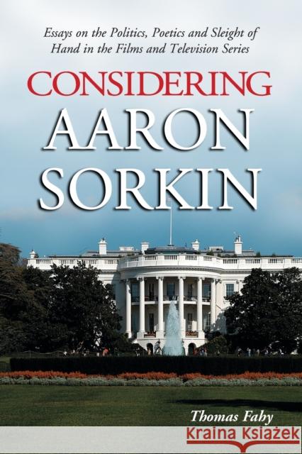 Considering Aaron Sorkin: Essays on the Politics, Poetics and Sleight of Hand in the Films and Television Series Fahy, Thomas 9780786421206 McFarland & Company