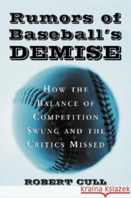 Rumors of Baseball's Demise: How the Balance of Competition Swung and the Critics Missed Cull, Robert 9780786422517