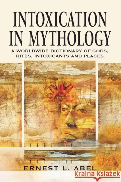Intoxication in Mythology: A Worldwide Dictionary of Gods, Rites, Intoxicants and Places Abel, Ernest L. 9780786424771 McFarland & Company