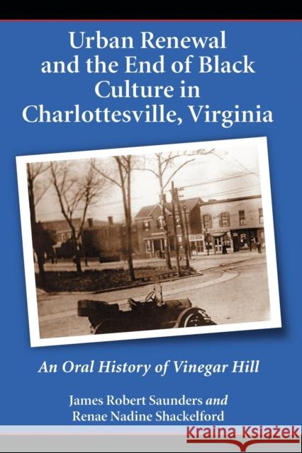Urban Renewal and the End of Black Culture in Charlottesville, Virginia: An Oral History of Vinegar Hill Saunders, James Robert 9780786425563