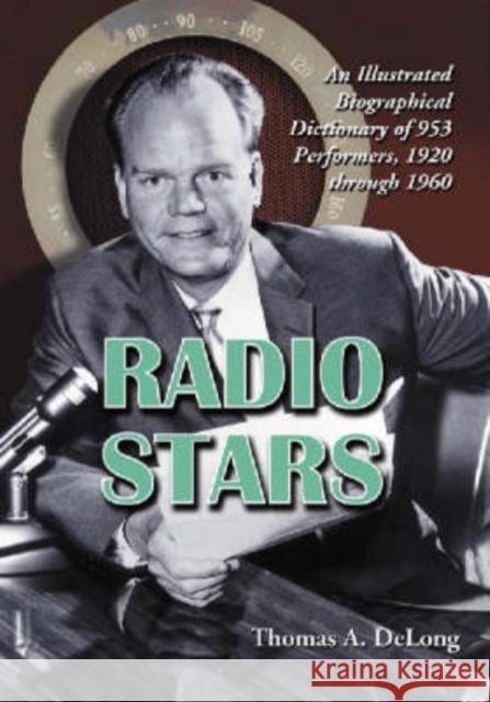 Radio Stars: An Illustrated Biographical Dictionary of 953 Performers, 1920 Through 1960 DeLong, Thomas A. 9780786428342 McFarland & Company