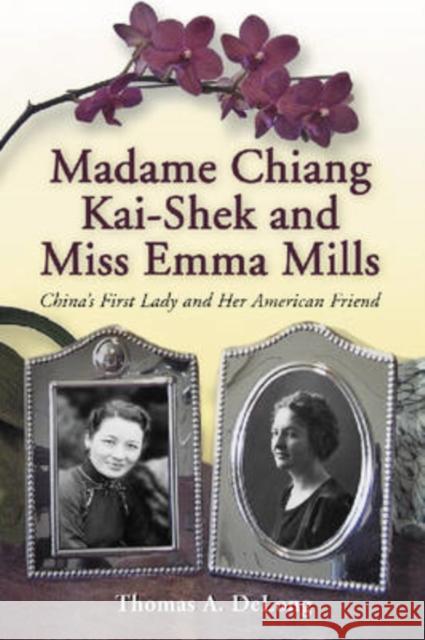 Madame Chiang Kai-Shek and Miss Emma Mills: China's First Lady and Her American Friend Thomas A. DeLong 9780786429806 McFarland & Company