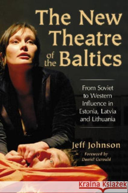 The New Theatre of the Baltics: From Soviet to Western Influence in Estonia, Latvia and Lithuania Johnson, Jeff 9780786429929