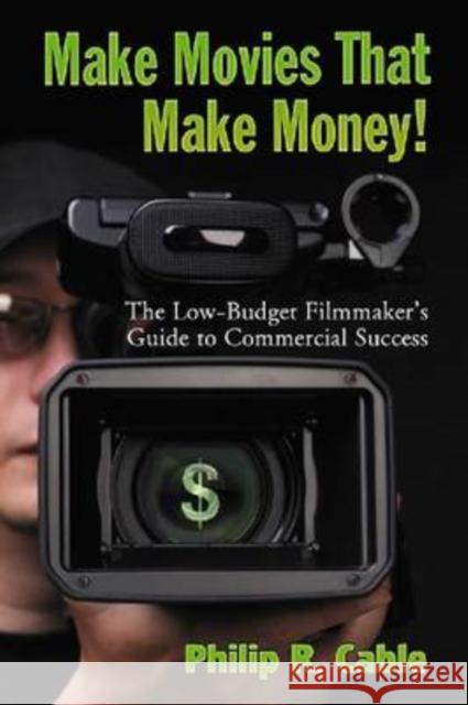 Make Movies That Make Money!: The Low-Budget Filmmaker's Guide to Commercial Success Cable, Philip R. 9780786441631 McFarland & Company