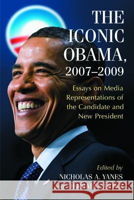 The Iconic Obama, 2007-2009: Essays on Media Representations of the Candidate and New President Yanes, Nicholas A. 9780786446025 McFarland & Company
