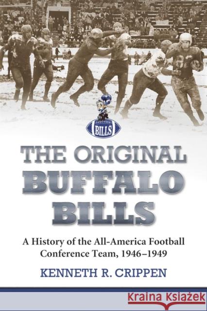 The Original Buffalo Bills: A History of the All-America Football Conference Team, 1946-1949 Crippen, Kenneth R. 9780786446193 McFarland & Company