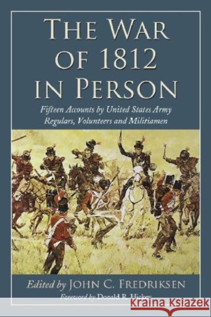 The War of 1812 in Person: Fifteen Accounts by United States Army Regulars, Volunteers and Militiamen Fredriksen, John C. 9780786447923 McFarland & Company