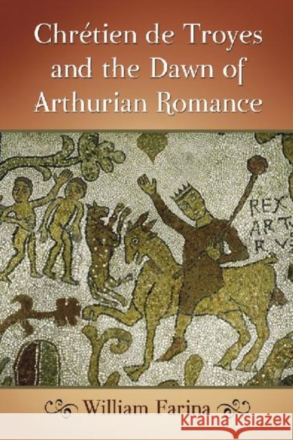 Chretien de Troyes and the Dawn of Arthurian Romance Farina, William 9780786448661 McFarland & Company