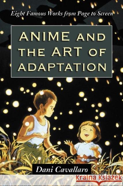 Anime and the Art of Adaptation: Eight Famous Works from Page to Screen Cavallaro, Dani 9780786458608