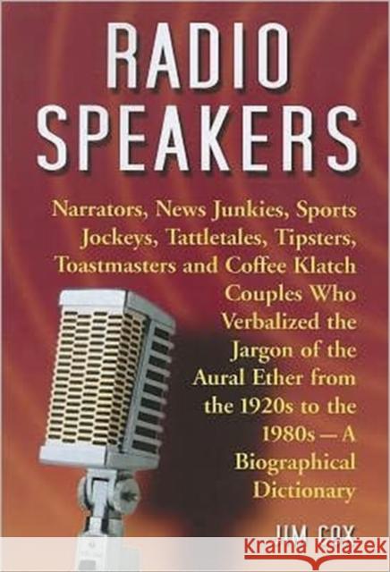 Radio Speakers: Narrators, News Junkies, Sports Jockeys, Tattletales, Tipsters, Toastmasters and Coffee Klatch Couples Who Verbalized Cox, Jim 9780786460861 McFarland & Company