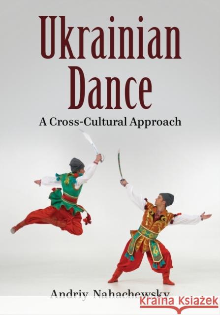 Ukrainian Dance: A Cross-Cultural Approach Nahachewsky, Andriy 9780786461684 McFarland & Company