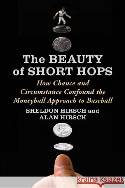 The Beauty of Short Hops: How Chance and Circumstance Confound the Moneyball Approach to Baseball Hirsch, Sheldon 9780786462889 McFarland & Company