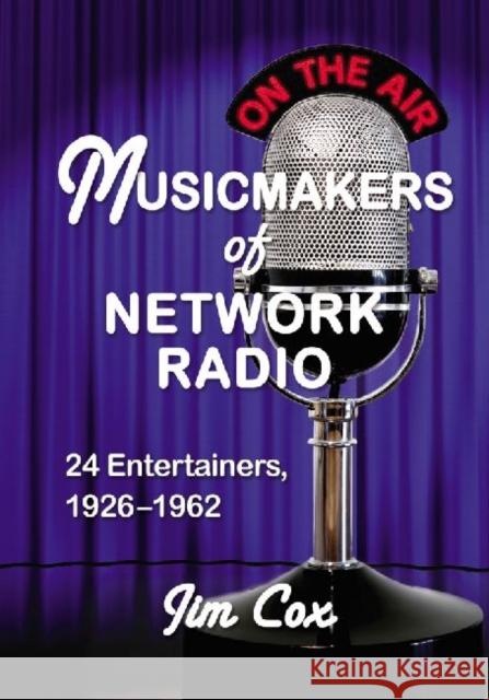 Musicmakers of Network Radio: 24 Entertainers, 1926-1962 Cox, Jim 9780786463251 McFarland & Co  Inc