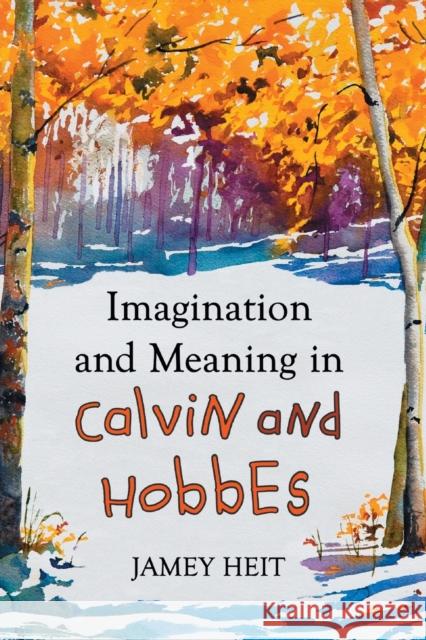 Imagination and Meaning in Calvin and Hobbes Jamey Heit 9780786463541 McFarland & Company
