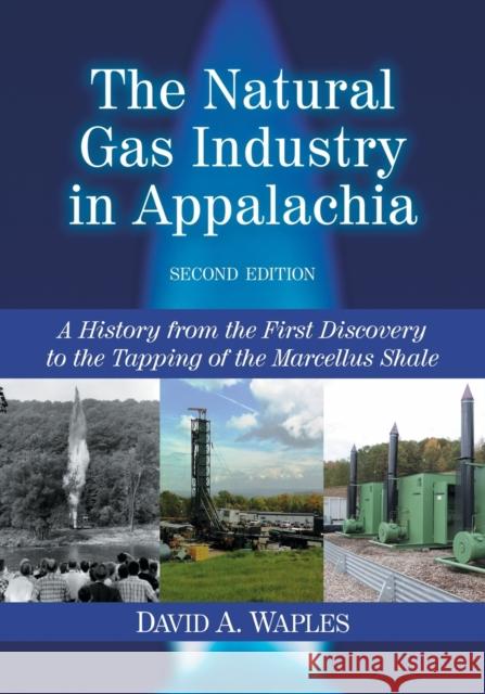 The Natural Gas Industry in Appalachia: A History from the First Discovery to the Tapping of the Marcellus Shale, 2d ed. Waples, David A. 9780786470006 McFarland & Company