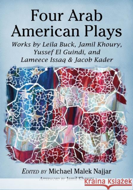 Four Arab American Plays: Works by Leila Buck, Jamil Khoury, Yussef El Guindi, and Lameece Issaq & Jacob Kader Najjar, Michael Malek 9780786474868 McFarland & Company