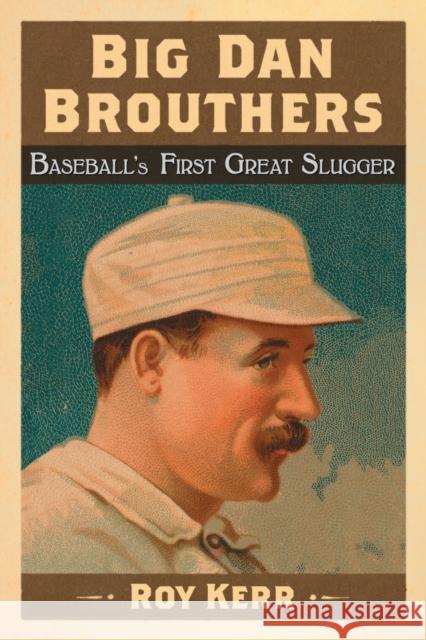 Big Dan Brouthers: Baseball's First Great Slugger Kerr, Roy 9780786475605