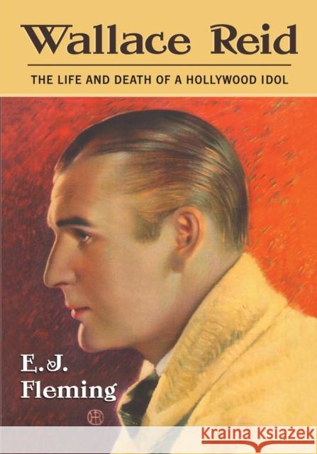 Wallace Reid: The Life and Death of a Hollywood Idol Fleming, E. J. 9780786477258 McFarland & Co  Inc
