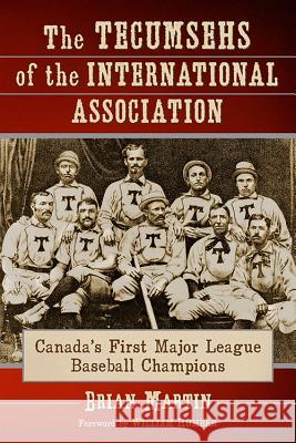 The Tecumsehs of the International Association: Canada's First Major League Baseball Champions Brian Martin 9780786494361